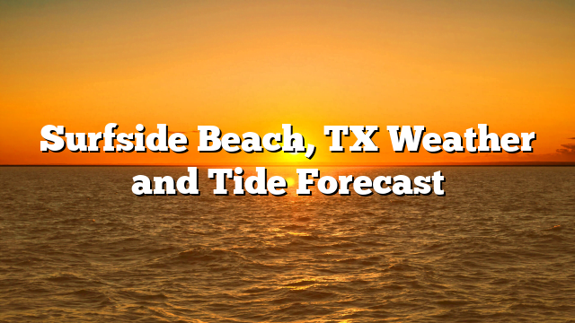 Surfside Beach, TX Weather and Tide Forecast